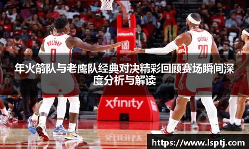 ued官网年火箭队与老鹰队经典对决精彩回顾赛场瞬间深度分析与解读