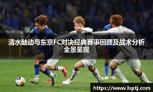 ued官网清水鼓动与东京FC对决经典赛事回顾及战术分析全景呈现
